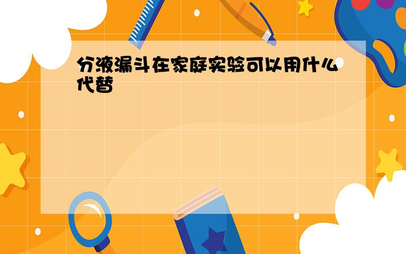 分液漏斗在家庭实验可以用什么代替