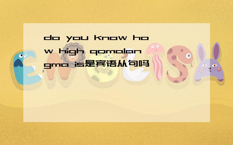 do you know how high qomalangma is是宾语从句吗