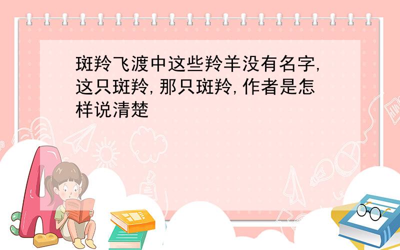 斑羚飞渡中这些羚羊没有名字,这只斑羚,那只斑羚,作者是怎样说清楚