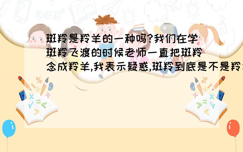 斑羚是羚羊的一种吗?我们在学斑羚飞渡的时候老师一直把斑羚念成羚羊,我表示疑惑,斑羚到底是不是羚羊?