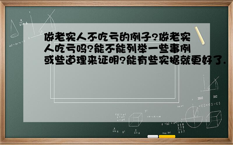 做老实人不吃亏的例子?做老实人吃亏吗?能不能列举一些事例或些道理来证明?能有些实据就更好了.