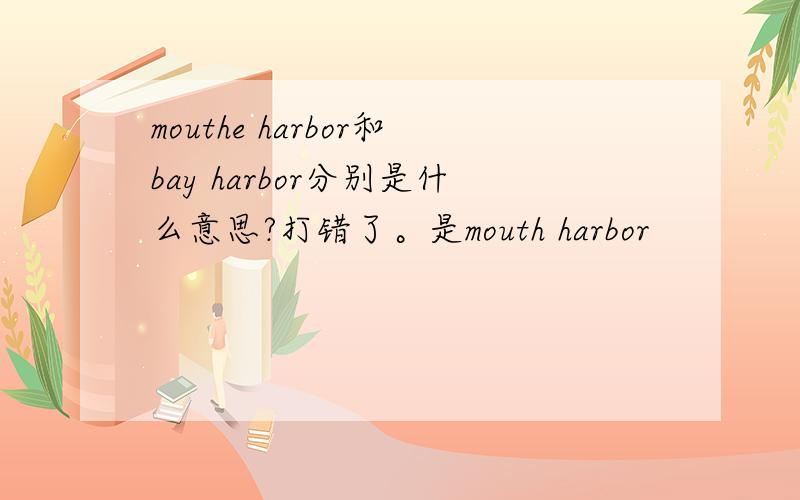 mouthe harbor和bay harbor分别是什么意思?打错了。是mouth harbor