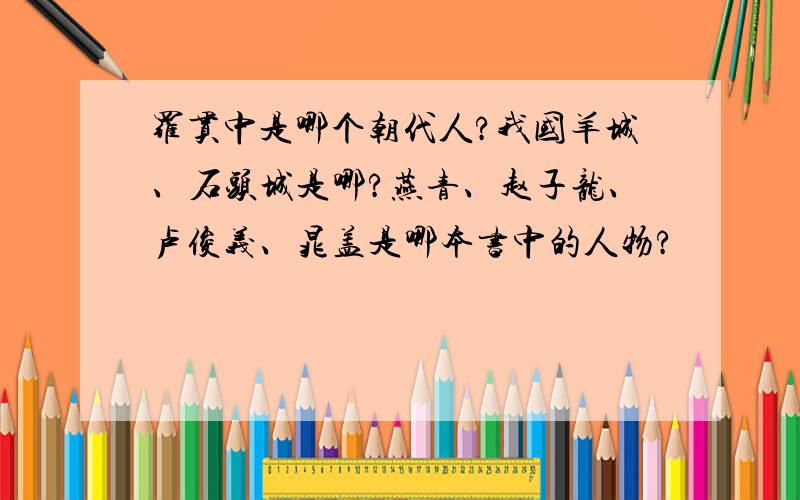 罗贯中是哪个朝代人?我国羊城、石头城是哪?燕青、赵子龙、卢俊义、晁盖是哪本书中的人物?