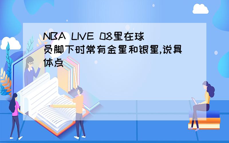 NBA LIVE 08里在球员脚下时常有金星和银星,说具体点