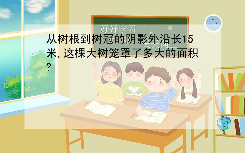 从树根到树冠的阴影外沿长15米,这棵大树笼罩了多大的面积?