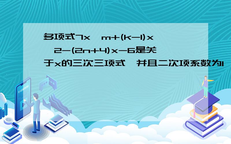 多项式7x^m+(k-1)x^2-(2n+4)x-6是关于x的三次三项式,并且二次项系数为1,求m+n-k的值.大哥大姐帮帮忙吧.