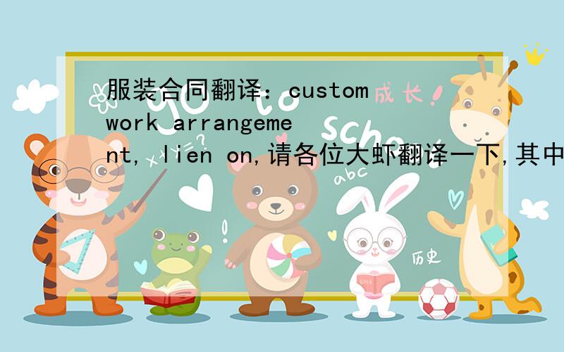 服装合同翻译：custom work arrangement, lien on,请各位大虾翻译一下,其中custom work arrangement是指一种协定吗?Should the Supplier receive an order to carry out the custom work arrangement, the products, material and/or supplies