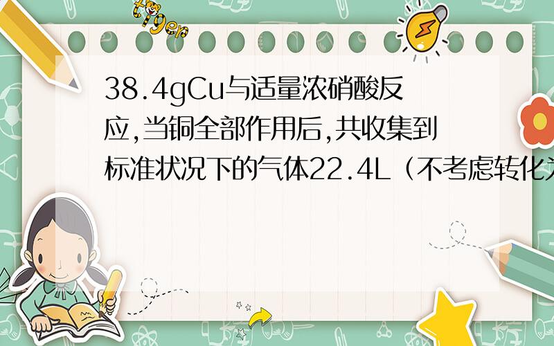 38.4gCu与适量浓硝酸反应,当铜全部作用后,共收集到标准状况下的气体22.4L（不考虑转化为）,反应消耗的硝酸的物质的量可能是【 】 A,1 B,1.2 C,2.2 D2,4