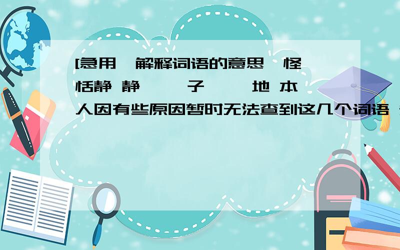 [急用}解释词语的意思嗔怪 恬静 静谧 眸子 袅袅地 本人因有些原因暂时无法查到这几个词语 知道的请帮忙回复下小M在此感谢你的大恩大德~那位西伯利亚的狼：为什么没有眸子的解释？