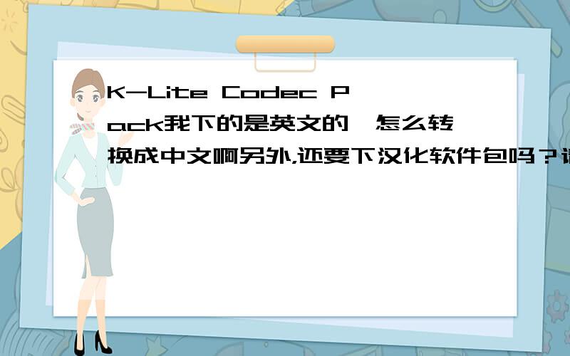 K-Lite Codec Pack我下的是英文的,怎么转换成中文啊另外，还要下汉化软件包吗？请给个地址？