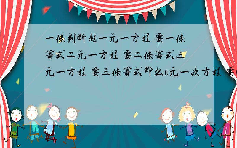 一条判断题一元一方程 要一条等式二元一方程 要二条等式三元一方程 要三条等式那么n元一次方程 要n条等式是否正确请举出反例或从根源解释