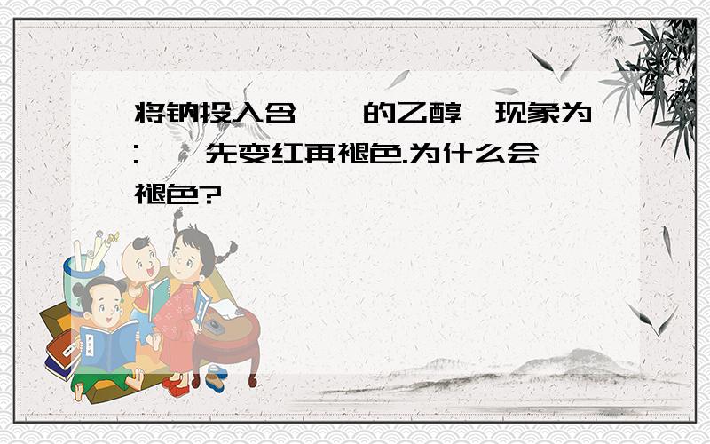 将钠投入含酚酞的乙醇,现象为:酚酞先变红再褪色.为什么会褪色?