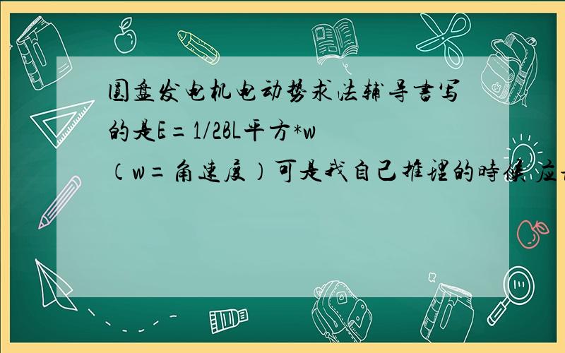 圆盘发电机电动势求法辅导书写的是E=1/2BL平方*w （w=角速度）可是我自己推理的时候 应该是没有二分之一吧v=wr啊,那代进去E=BLVsinθ,哪里来的1/2?