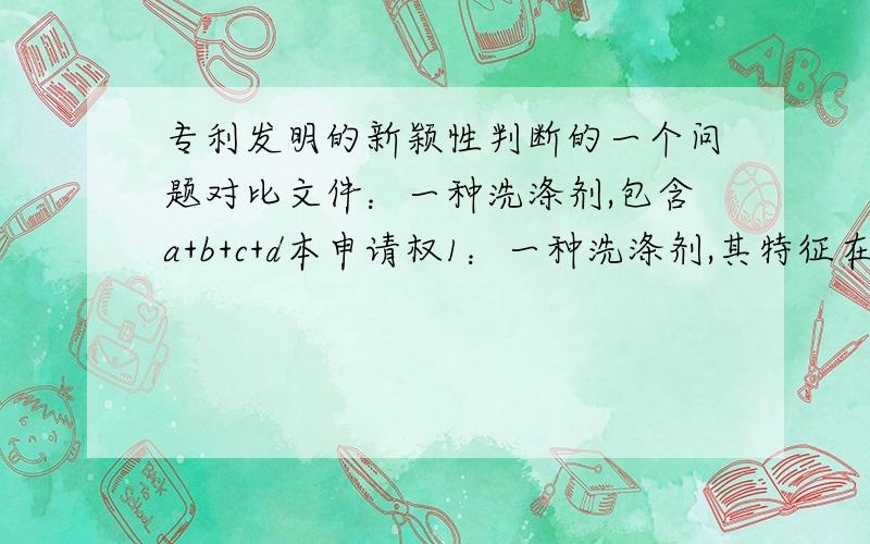 专利发明的新颖性判断的一个问题对比文件：一种洗涤剂,包含a+b+c+d本申请权1：一种洗涤剂,其特征在于包含a+b+c为什么这不具备新颖性,那“下位可破坏上位新颖性”具体指什么?