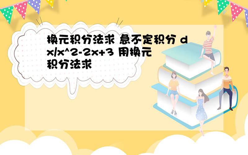 换元积分法求 急不定积分 dx/x^2-2x+3 用换元积分法求