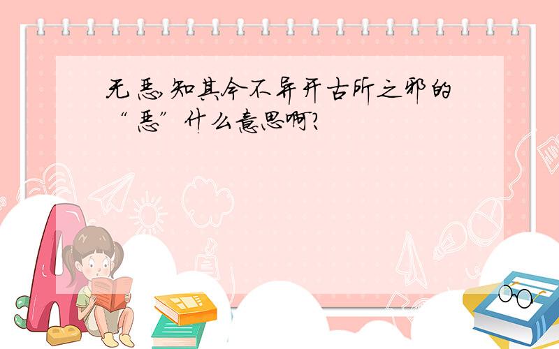 无恶,知其今不异开古所之邪的“恶”什么意思啊?