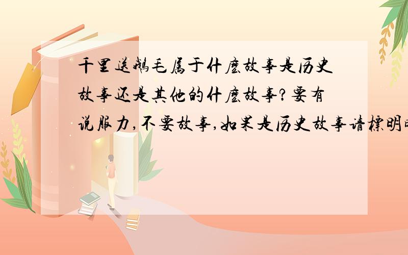 千里送鹅毛属于什麽故事是历史故事还是其他的什麽故事?要有说服力,不要故事,如果是历史故事请标明时间.