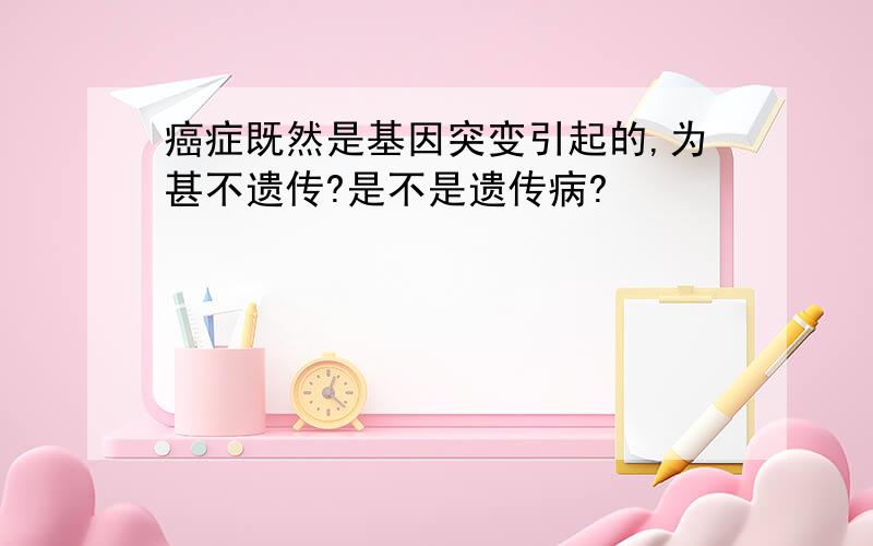 癌症既然是基因突变引起的,为甚不遗传?是不是遗传病?