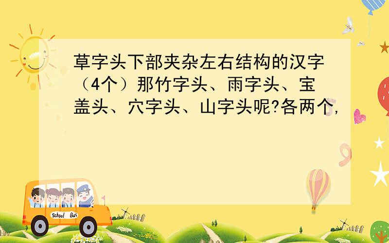 草字头下部夹杂左右结构的汉字（4个）那竹字头、雨字头、宝盖头、穴字头、山字头呢?各两个,