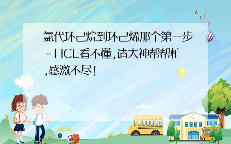 氯代环己烷到环己烯那个第一步-HCL看不懂,请大神帮帮忙,感激不尽!