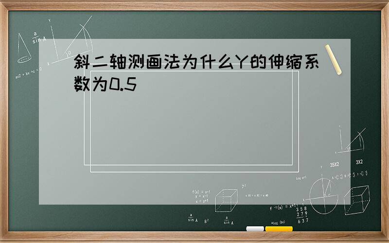 斜二轴测画法为什么Y的伸缩系数为0.5