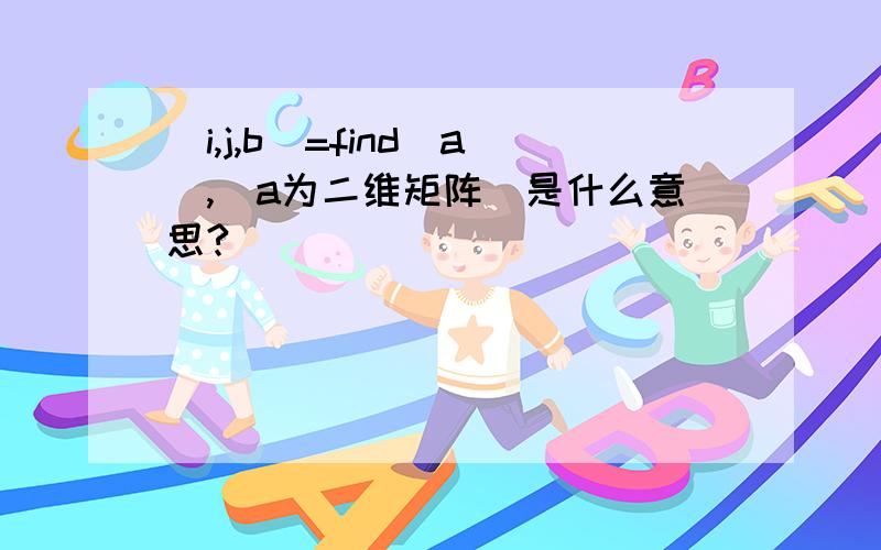 [i,j,b]=find(a),(a为二维矩阵)是什么意思?