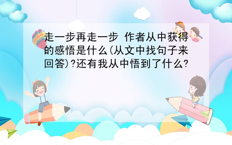 走一步再走一步 作者从中获得的感悟是什么(从文中找句子来回答)?还有我从中悟到了什么?