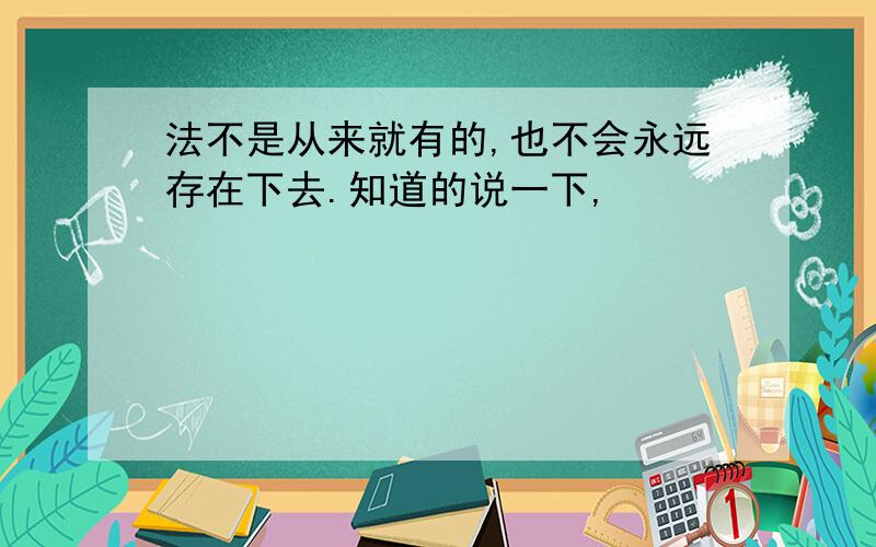 法不是从来就有的,也不会永远存在下去.知道的说一下,