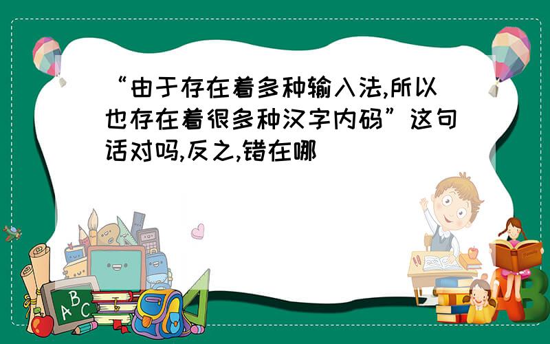 “由于存在着多种输入法,所以也存在着很多种汉字内码”这句话对吗,反之,错在哪