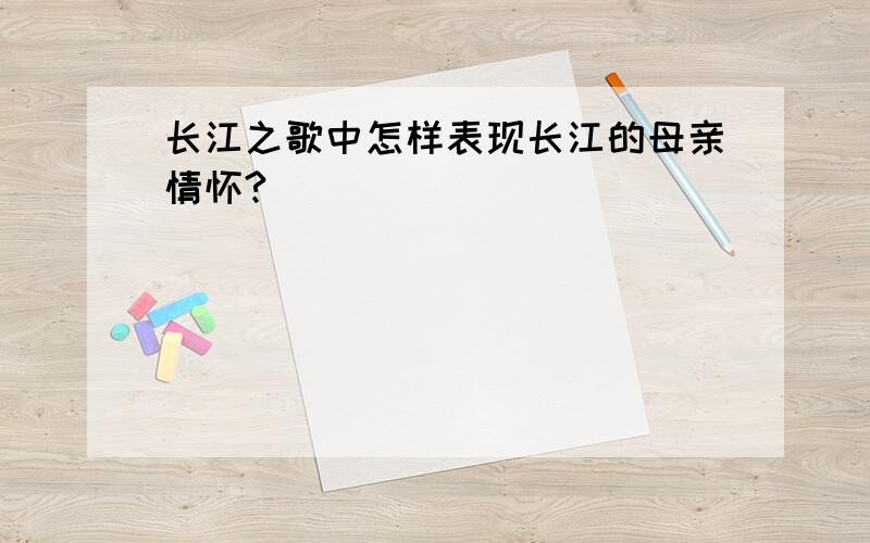 长江之歌中怎样表现长江的母亲情怀?