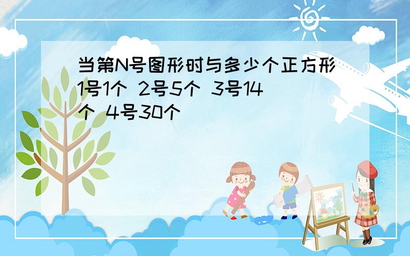 当第N号图形时与多少个正方形1号1个 2号5个 3号14个 4号30个