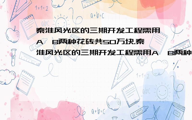 秦淮风光区的三期开发工程需用A,B两种花砖共50万块.秦淮风光区的三期开发工程需用A,B两种花砖共50万块,这些砖全部交某砖瓦厂去制作,该厂现有甲种原料180万千克,乙种原料145万千克,已知生