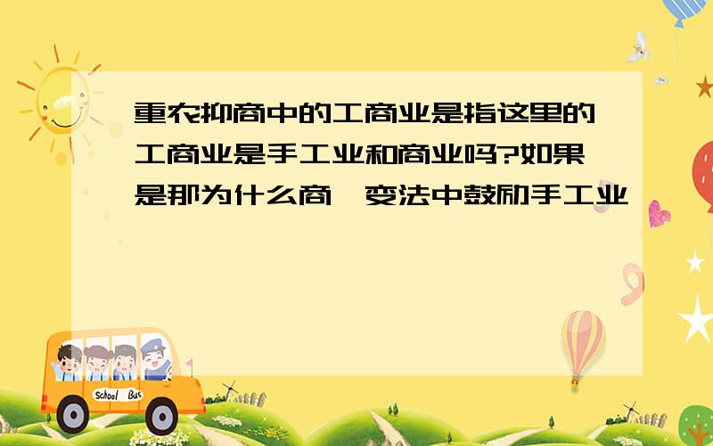 重农抑商中的工商业是指这里的工商业是手工业和商业吗?如果是那为什么商鞅变法中鼓励手工业