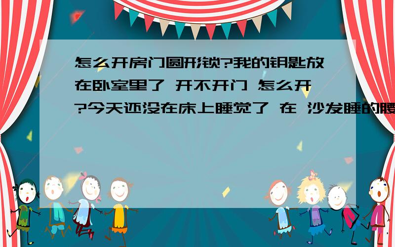 怎么开房门圆形锁?我的钥匙放在卧室里了 开不开门 怎么开?今天还没在床上睡觉了 在 沙发睡的腰疼