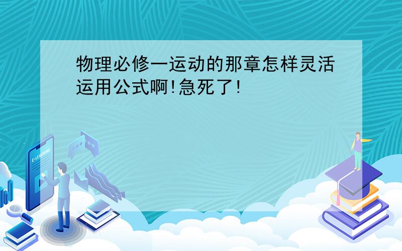 物理必修一运动的那章怎样灵活运用公式啊!急死了!