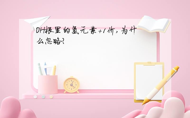 OH根里的氢元素+1价,为什么忽略?