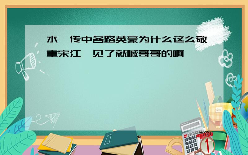 水浒传中各路英豪为什么这么敬重宋江,见了就喊哥哥的啊