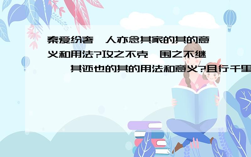 秦爱纷奢,人亦念其家的其的意义和用法?攻之不克,围之不继,吾其还也的其的用法和意义?且行千里,其谁不...秦爱纷奢,人亦念其家的其的意义和用法?攻之不克,围之不继,吾其还也的其的用法和