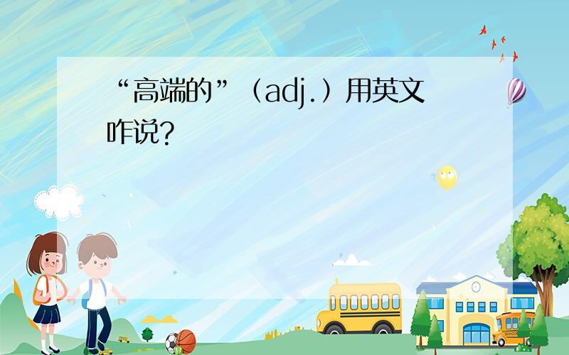 “高端的”（adj.）用英文咋说?