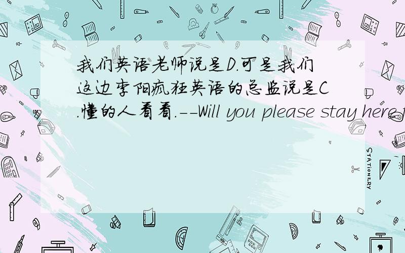 我们英语老师说是D.可是我们这边李阳疯狂英语的总监说是C.懂的人看看.--Will you please stay here for the party?--Sorry,I ____ .I'll have to go to an important meeting.A.mustn't B.needn't C.can't D.won't