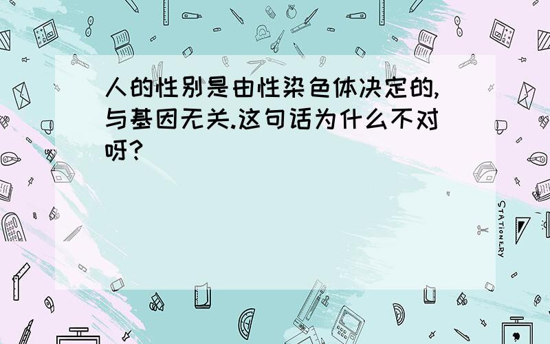 人的性别是由性染色体决定的,与基因无关.这句话为什么不对呀?