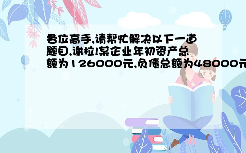 各位高手,请帮忙解决以下一道题目,谢拉!某企业年初资产总额为126000元,负债总额为48000元.本年度取得收入共计89000元,发生费用共计93000元,月末负债总额为50000元,则该企业年末资产总额为多少