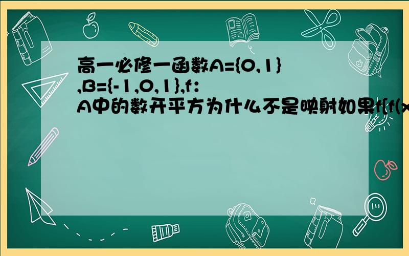 高一必修一函数A={0,1},B={-1,0,1},f：A中的数开平方为什么不是映射如果f[f(x)]=2x-1,则一次函数f(x)=