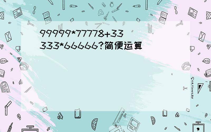 99999*77778+33333*66666?简便运算