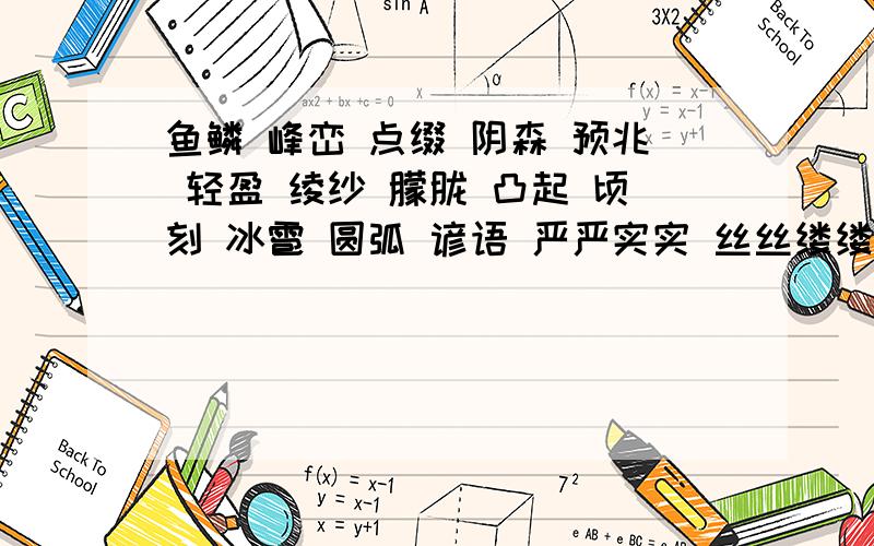 鱼鳞 峰峦 点缀 阴森 预兆 轻盈 绫纱 朦胧 凸起 顷刻 冰雹 圆弧 谚语 严严实实 丝丝缕缕的此语意思拜托各