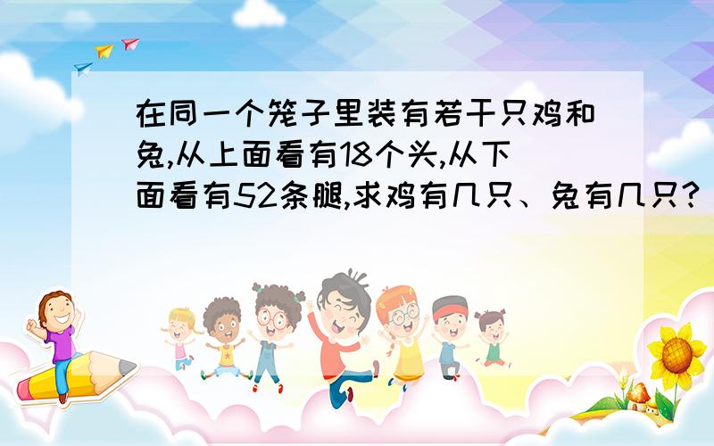 在同一个笼子里装有若干只鸡和兔,从上面看有18个头,从下面看有52条腿,求鸡有几只、兔有几只?