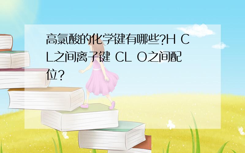 高氯酸的化学键有哪些?H CL之间离子键 CL O之间配位？