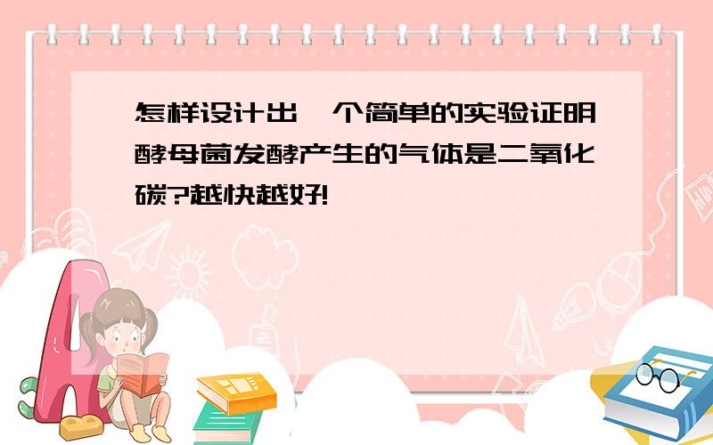 怎样设计出一个简单的实验证明酵母菌发酵产生的气体是二氧化碳?越快越好!