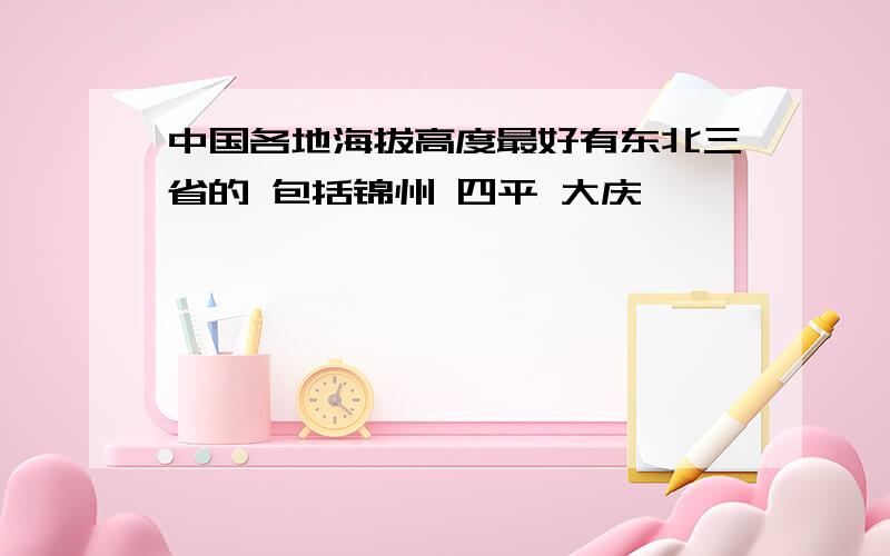 中国各地海拔高度最好有东北三省的 包括锦州 四平 大庆