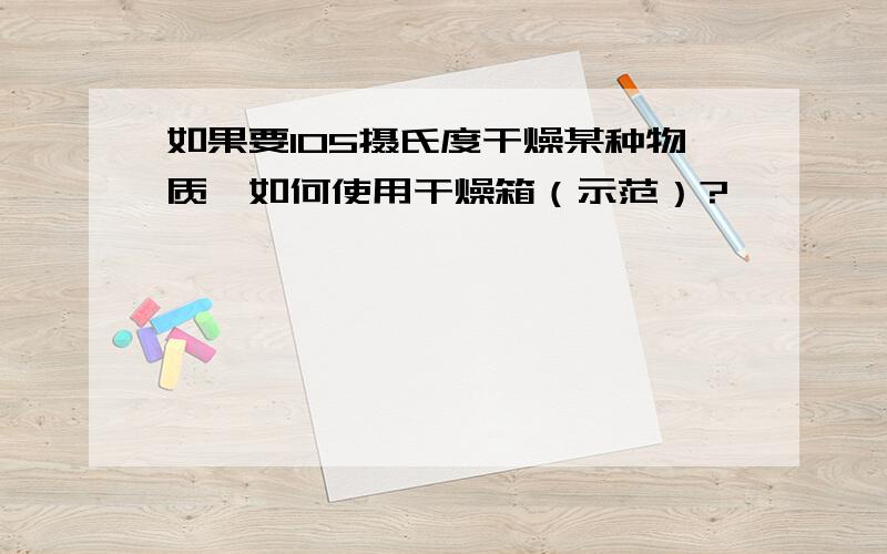 如果要105摄氏度干燥某种物质,如何使用干燥箱（示范）?